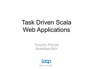Task Driven ScalaWeb Applications Timothy PerrettScalaDays 2011 
