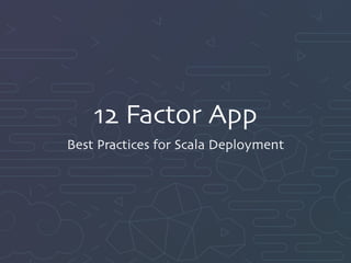 12 Factor App
Best Practices for Scala Deployment
 