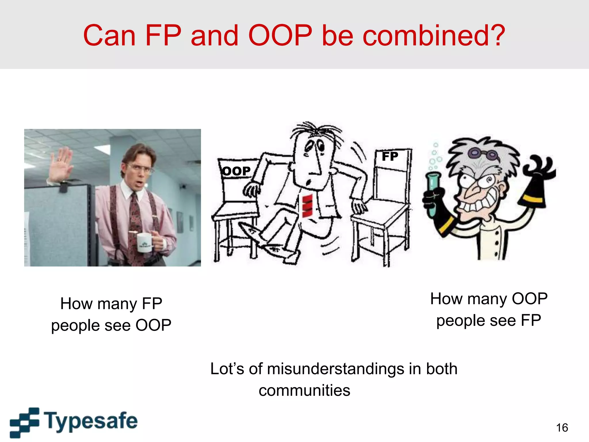 Can FP and OOP be combined?
16
OOP
FP
Lot’s of misunderstandings in both
communities
How many OOP
people see FP
How many FP
people see OOP
 
