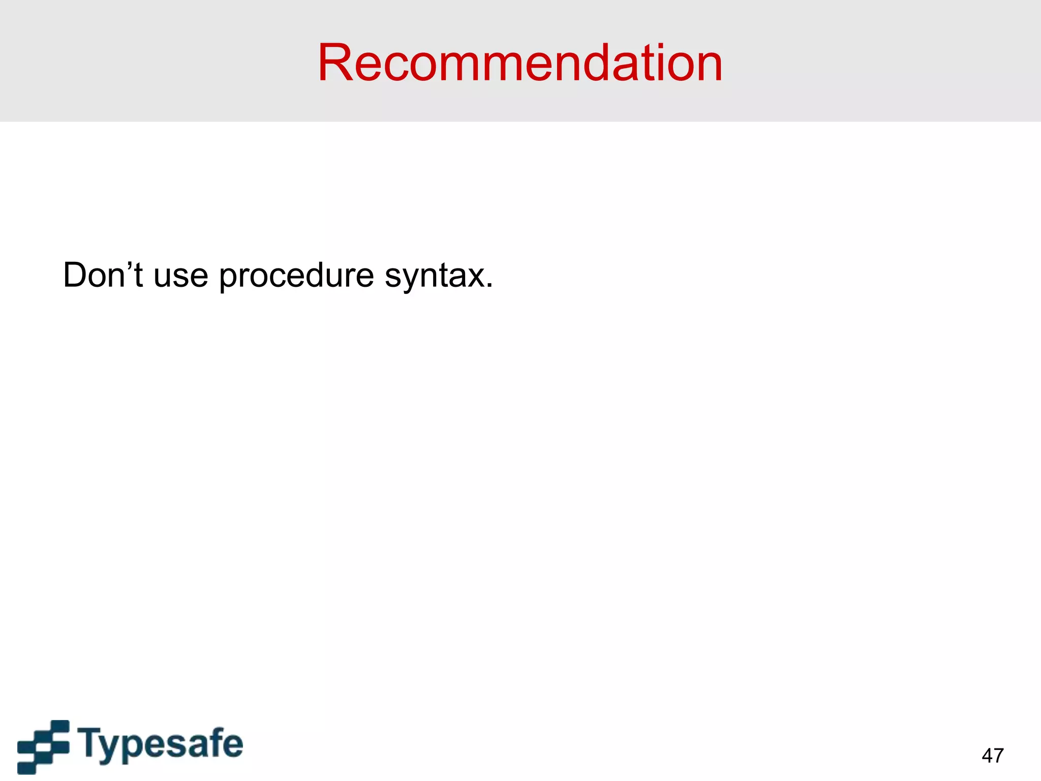 Recommendation
Don’t use procedure syntax.
47
 