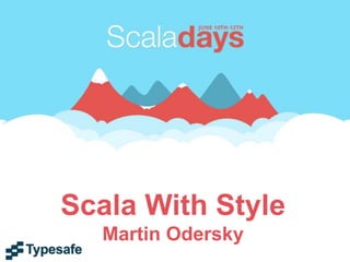 Scala With Style
Martin Odersky
 