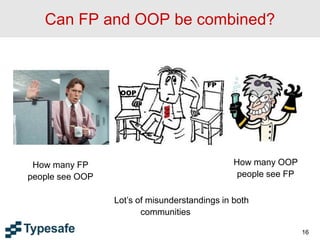 Can FP and OOP be combined?
16
OOP
FP
Lot’s of misunderstandings in both
communities
How many OOP
people see FP
How many FP
people see OOP
 
