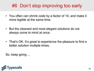 #6 Don’t stop improving too early
• You often can shrink code by a factor of 10, and make it
more legible at the same time.
• But the cleanest and most elegant solutions do not
always come to mind at once.
• That’s OK. It’s great to experience the pleasure to find a
better solution multiple times.
So, keep going ...
34
 