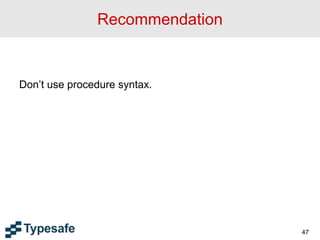 Recommendation
Don’t use procedure syntax.
47
 