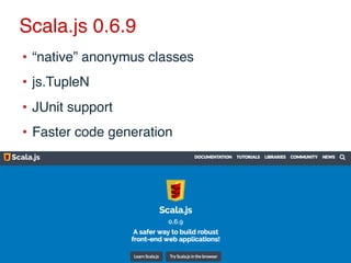 Scala.js 0.6.9
•  “native” anonymus classes
•  js.TupleN
•  JUnit support
•  Faster code generation
 