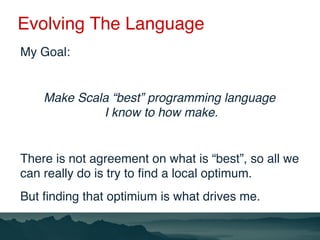 Evolving The Language
My Goal:
Make Scala “best” programming language  
I know to how make.
There is not agreement on what...