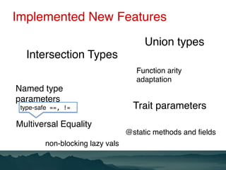 Implemented New Features
Multiversal Equality
Intersection Types
Union types
Trait parameters
Function arity
adaptation
Na...