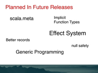 Planned In Future Releases
scala.meta
Generic Programming
Better records
Implicit
Function Types
null safety
Effect System
 