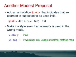 Another Modest Proposal
•  Add an annotation @infix	that indicates that an
operator is supposed to be used inﬁx.
@infix	de...