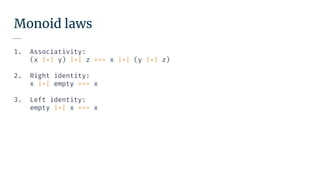 Monoid laws
1. Associativity:
(x |+| y) |+| z === x |+| (y |+| z)
2. Right identity:
x |+| empty === x
3. Left identity:
empty |+| x === x
 