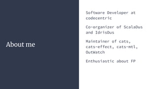 Software Developer at
codecentric
Co-organizer of ScalaDus
and IdrisDus
Maintainer of cats,
cats-effect, cats-mtl,
OutWatch
Enthusiastic about FP
About me
 