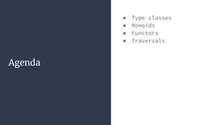 ● Type classes
● Monoids
● Functors
● Traversals
Agenda
 