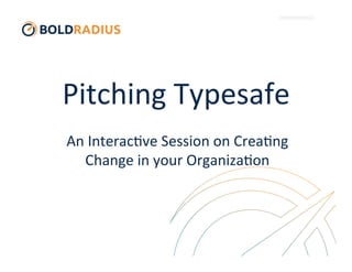 Pitching	
  Typesafe	
  
An	
  Interac3ve	
  Session	
  on	
  Crea3ng	
  
Change	
  in	
  your	
  Organiza3on	
  
 