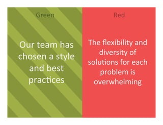 Green	
   Red	
  
Our	
  team	
  has	
  
chosen	
  a	
  style	
  
and	
  best	
  
prac3ces	
  
The	
  ﬂexibility	
  and	
  
diversity	
  of	
  
solu3ons	
  for	
  each	
  
problem	
  is	
  
overwhelming	
  
 