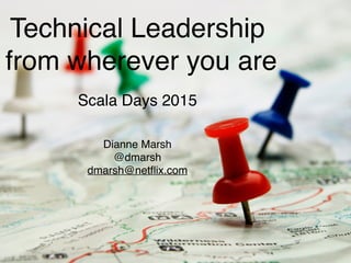 Technical Leadership!
from wherever you are
Scala Days 2015
Dianne Marsh!
@dmarsh!
dmarsh@netﬂix.com
 