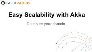 Easy Scalability with Akka
Distribute your domain
 