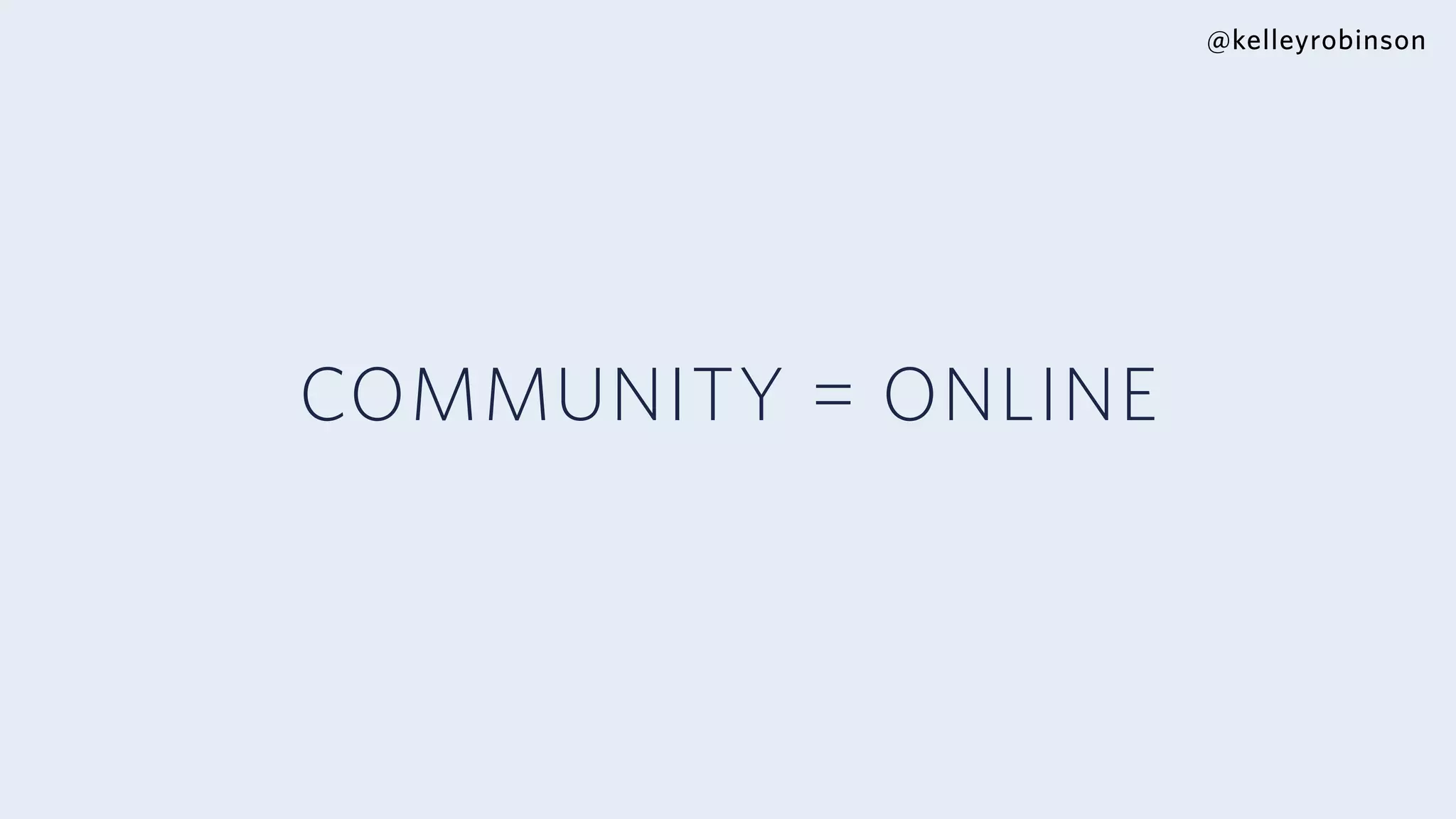 @kelleyrobinson
COMMUNITY = ONLINE
 
