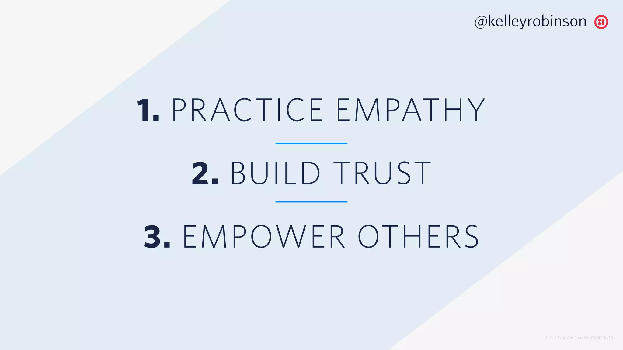 © 2019 TWILIO INC. ALL RIGHTS RESERVED.
1. PRACTICE EMPATHY
2. BUILD TRUST
3. EMPOWER OTHERS
@kelleyrobinson
 