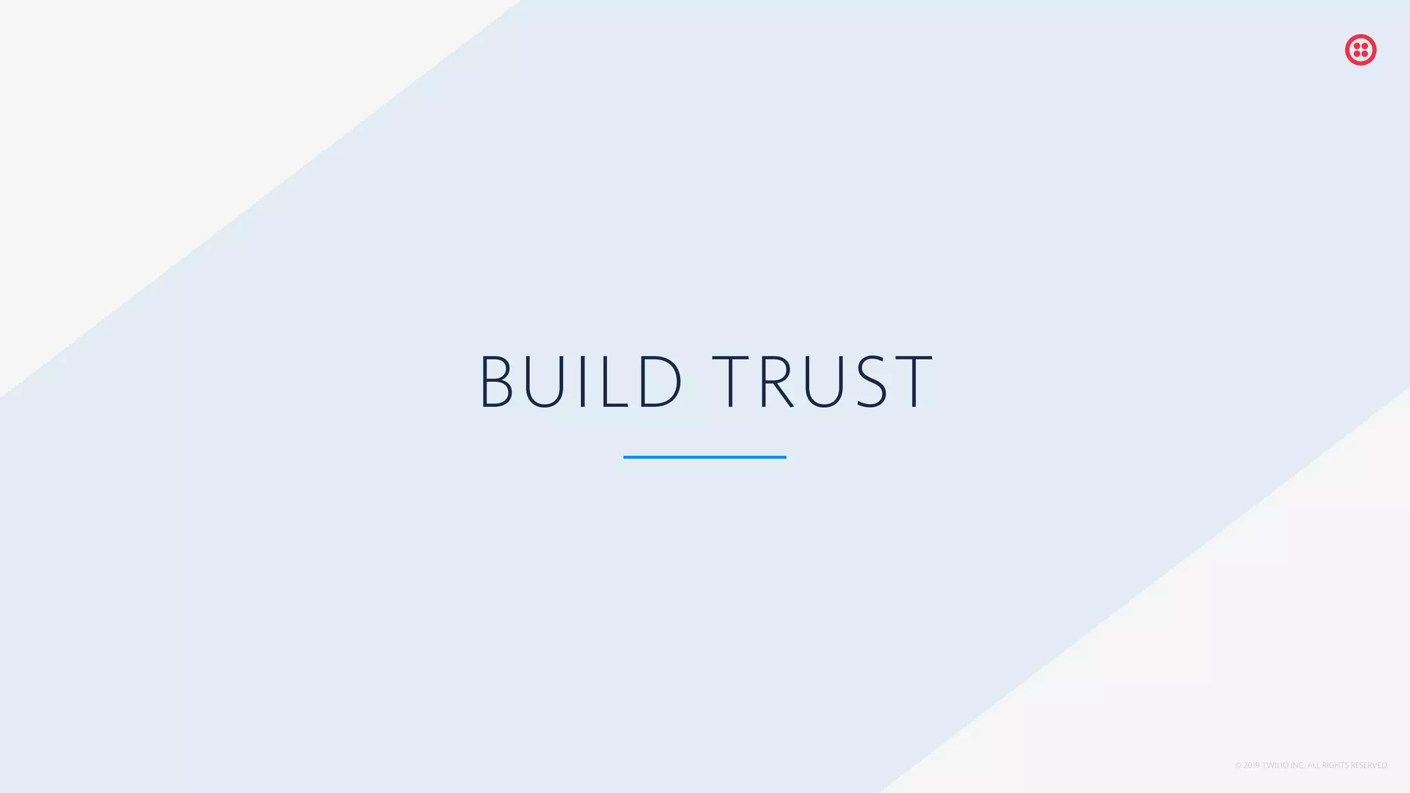 © 2019 TWILIO INC. ALL RIGHTS RESERVED.
BUILD TRUST
 