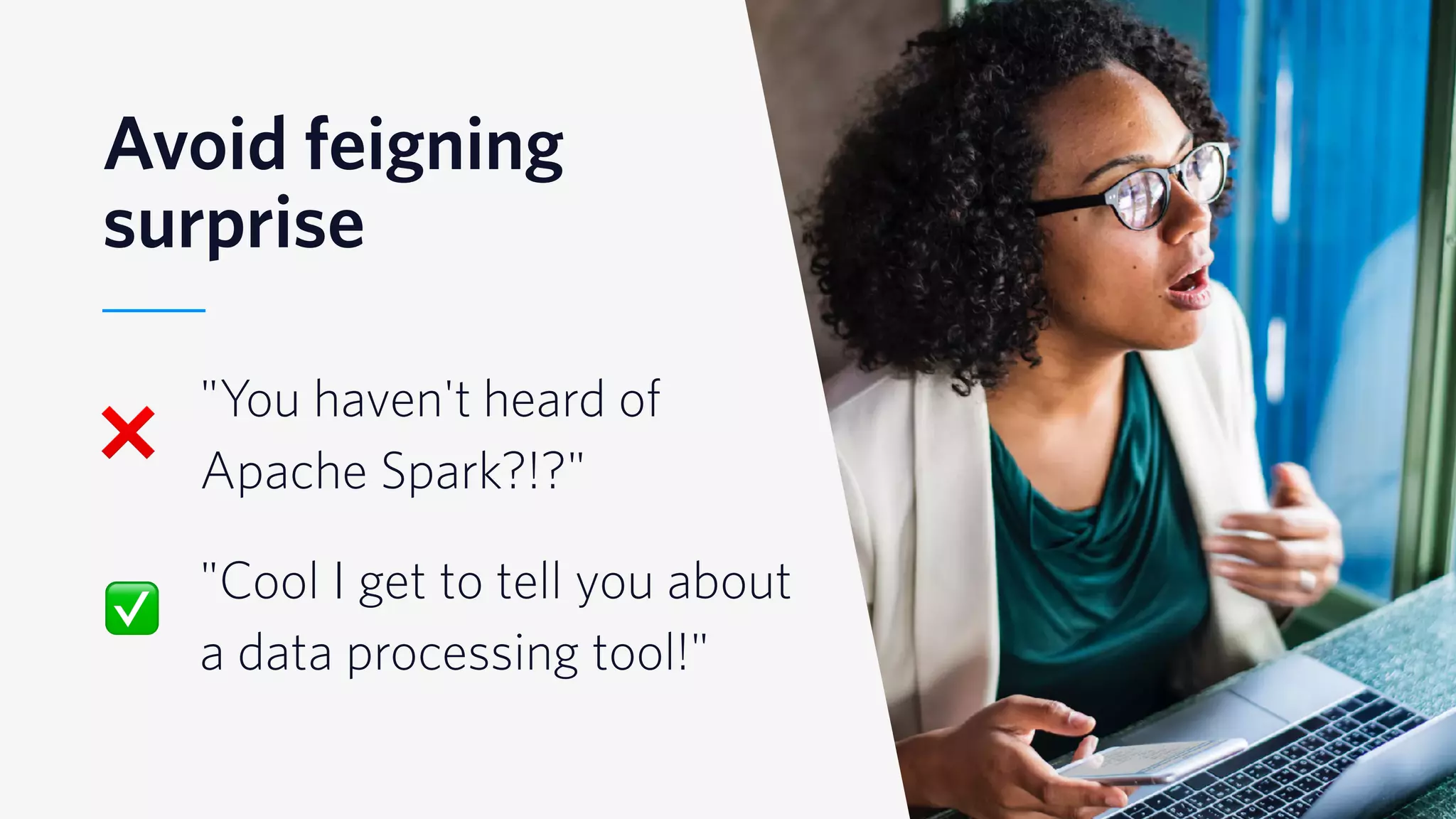 © 2019 TWILIO INC. ALL RIGHTS RESERVED.
Avoid feigning
surprise
"You haven't heard of
Apache Spark?!?"
"Cool I get to tell you about
a data processing tool!"
❌
✅
 