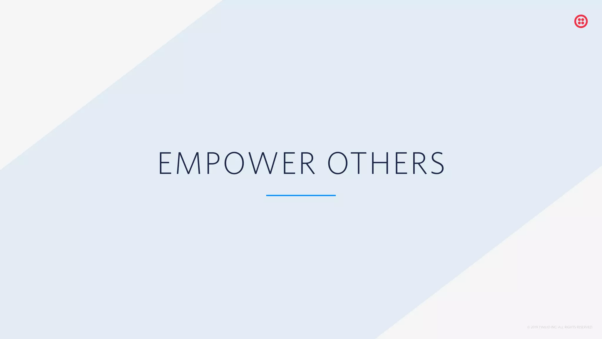 © 2019 TWILIO INC. ALL RIGHTS RESERVED.
EMPOWER OTHERS
 
