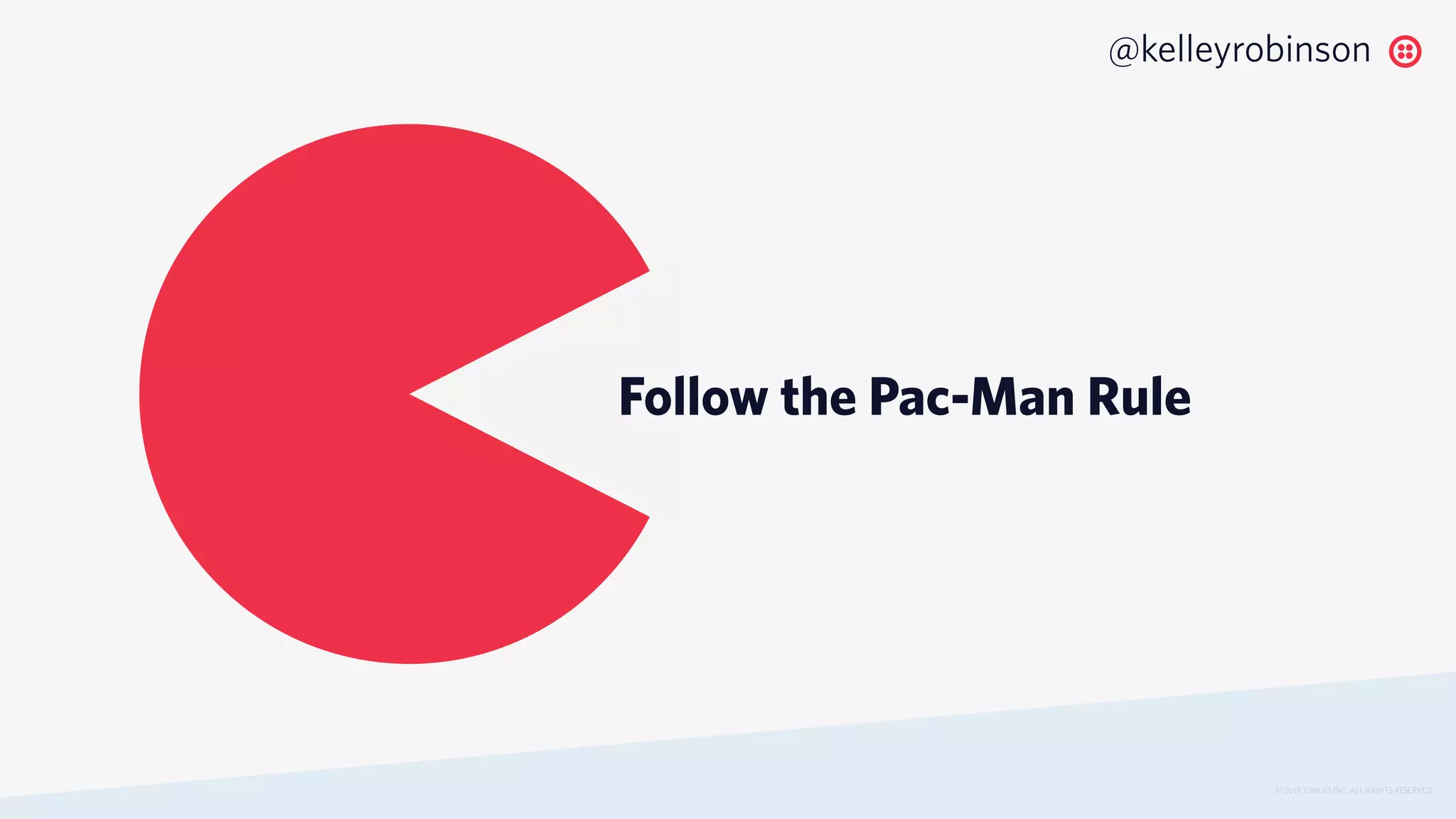 © 2019 TWILIO INC. ALL RIGHTS RESERVED.
@kelleyrobinson
Follow the Pac-Man Rule
 