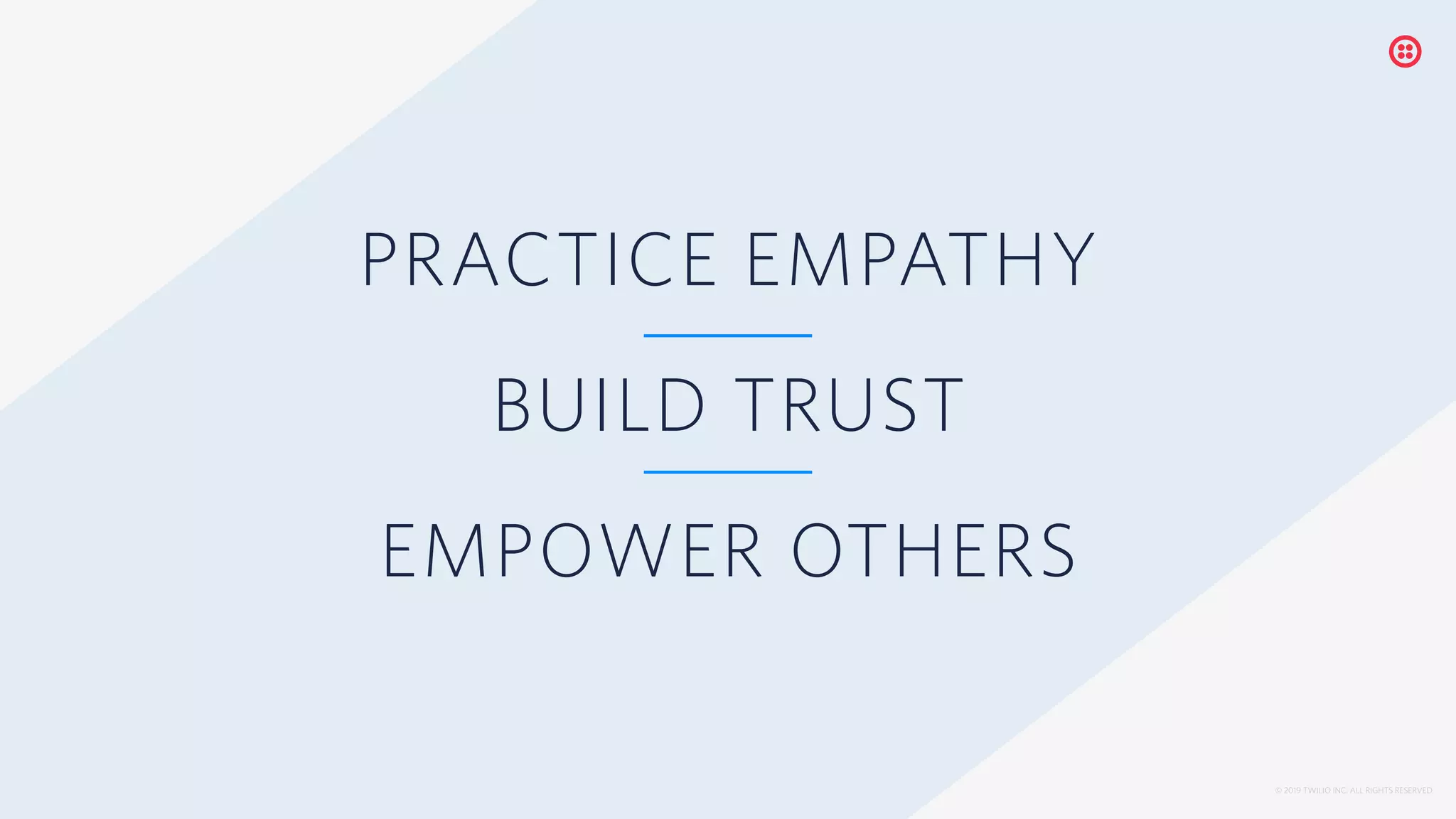 © 2019 TWILIO INC. ALL RIGHTS RESERVED.
PRACTICE EMPATHY
BUILD TRUST
EMPOWER OTHERS
 