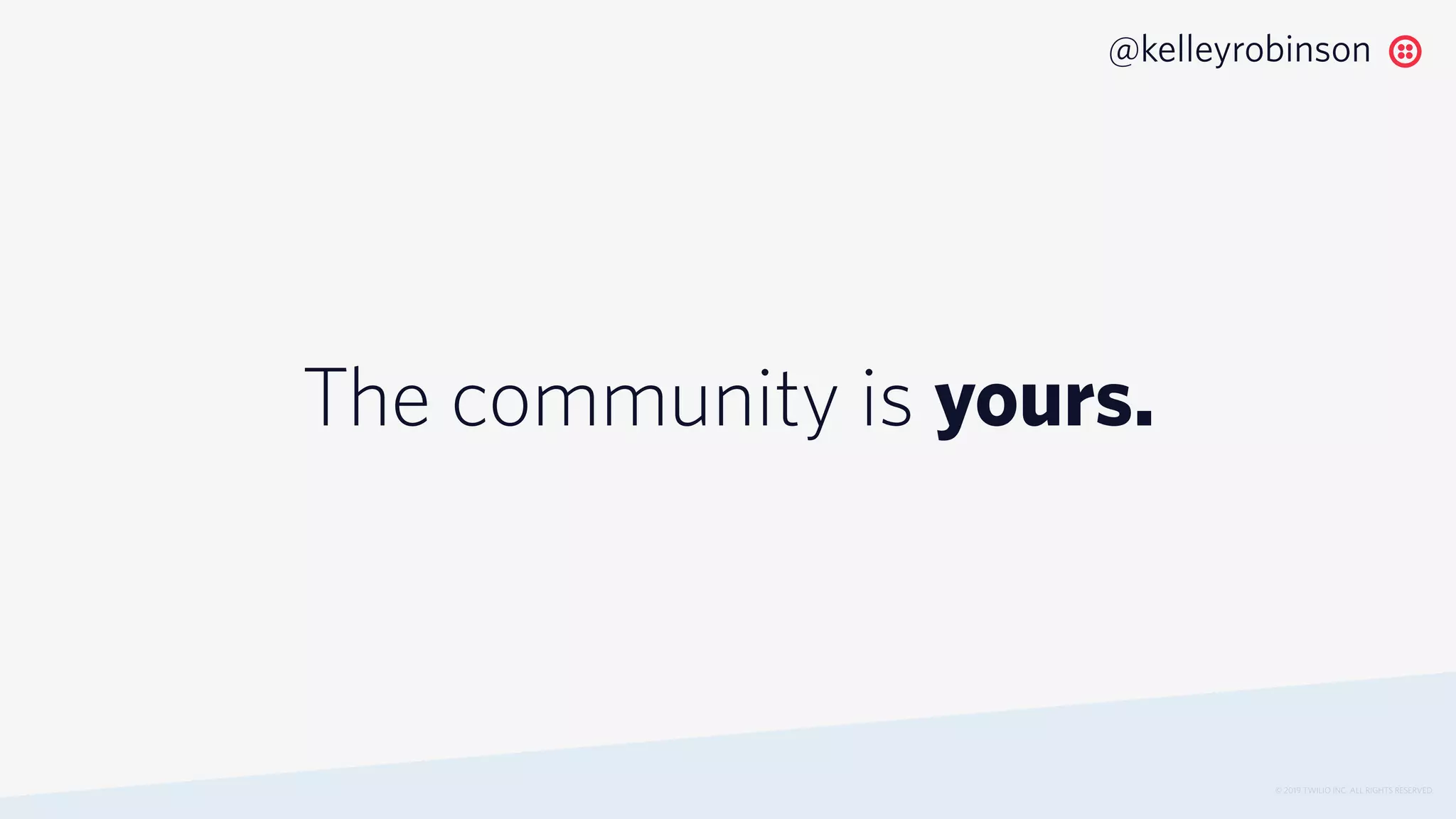 The community is yours.
© 2019 TWILIO INC. ALL RIGHTS RESERVED.
@kelleyrobinson
 