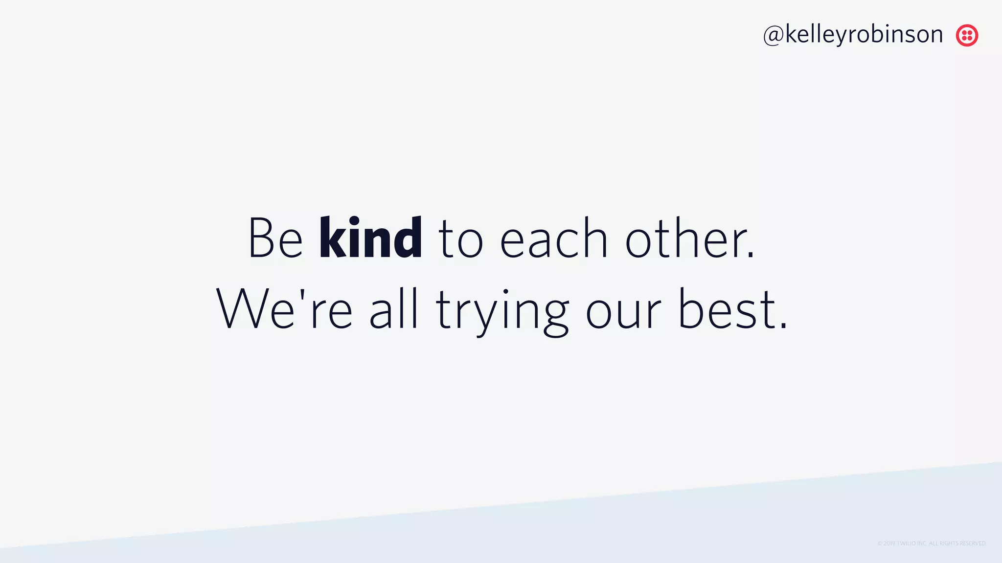 Be kind to each other.
We're all trying our best.
© 2019 TWILIO INC. ALL RIGHTS RESERVED.
@kelleyrobinson
 