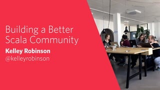 Building a Better
Scala Community
Kelley Robinson
@kelleyrobinson
© 2019 TWILIO INC. ALL RIGHTS RESERVED.
 