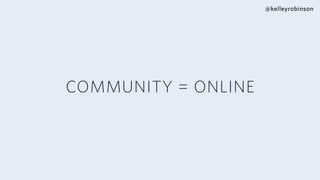 @kelleyrobinson
COMMUNITY = ONLINE
 