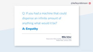 © 2019 TWILIO INC. ALL RIGHTS RESERVED.
@kelleyrobinson
Q: If you had a machine that could
dispense an infinite amount of
anything what would it be?
A: Empathy
Mike Schur
Showrunner (Parks and Rec, The Good Place)
Reddit AMA, January 2018
 