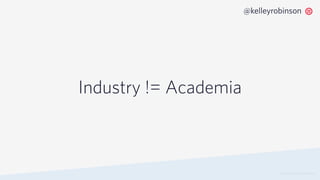 Industry != Academia
© 2019 TWILIO INC. ALL RIGHTS RESERVED.
@kelleyrobinson
 