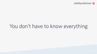 You don't have to know everything
© 2019 TWILIO INC. ALL RIGHTS RESERVED.
@kelleyrobinson
 