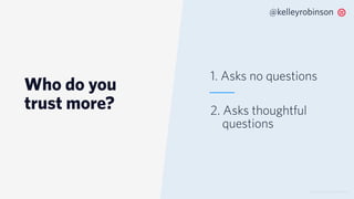 Who do you
trust more?
© 2019 TWILIO INC. ALL RIGHTS RESERVED.
@kelleyrobinson
1. Asks no questions
2. Asks thoughtful
questions
 