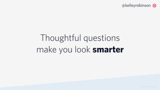 Thoughtful questions
make you look smarter
© 2019 TWILIO INC. ALL RIGHTS RESERVED.
@kelleyrobinson
 