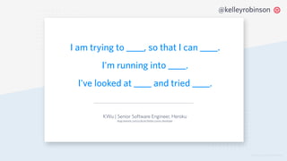 © 2019 TWILIO INC. ALL RIGHTS RESERVED.
@kelleyrobinson
I am trying to ____, so that I can ____.
I'm running into ____.
I've looked at ____ and tried ____.
KWu | Senior Software Engineer, Heroku
blog.newrelic.com/culture/better-junior-developer
 