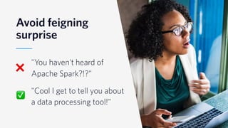 © 2019 TWILIO INC. ALL RIGHTS RESERVED.
Avoid feigning
surprise
"You haven't heard of
Apache Spark?!?"
"Cool I get to tell you about
a data processing tool!"
❌
✅
 