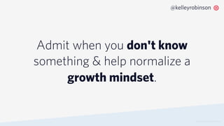 Admit when you don't know
something & help normalize a
growth mindset.
© 2019 TWILIO INC. ALL RIGHTS RESERVED.
@kelleyrobinson
 