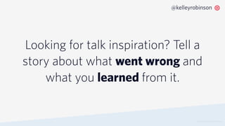 Looking for talk inspiration? Tell a
story about what went wrong and
what you learned from it.
© 2019 TWILIO INC. ALL RIGHTS RESERVED.
@kelleyrobinson
 