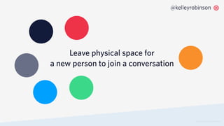 © 2019 TWILIO INC. ALL RIGHTS RESERVED.
@kelleyrobinson
Leave physical space for
a new person to join a conversation
 