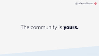 The community is yours.
© 2019 TWILIO INC. ALL RIGHTS RESERVED.
@kelleyrobinson
 