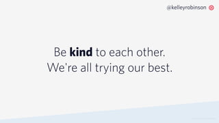 Be kind to each other.
We're all trying our best.
© 2019 TWILIO INC. ALL RIGHTS RESERVED.
@kelleyrobinson
 