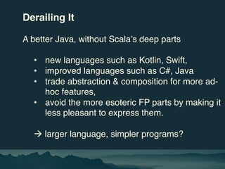 Derailing It
A better Java, without Scala’s deep parts
• new languages such as Kotlin, Swift,
• improved languages such as...