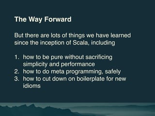 The Way Forward
But there are lots of things we have learned
since the inception of Scala, including
1. how to be pure wit...