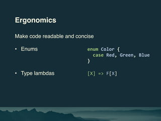 Ergonomics
Make code readable and concise
• Enums enum Color {
case Red, Green, Blue
}
• Type lambdas [X] => F[X]
 