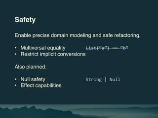 Safety
Enable precise domain modeling and safe refactoring.
• Multiversal equality List(“a”) == “b”
• Restrict implicit co...