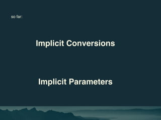 so far:
Implicit Conversions
Implicit Parameters
 