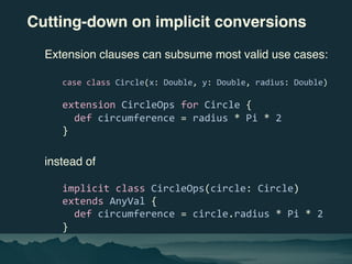 Cutting-down on implicit conversions
Extension clauses can subsume most valid use cases:
case class Circle(x: Double, y: D...