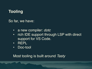 Tooling
So far, we have:
• a new compiler: dotc
• rich IDE support through LSP with direct
support for VS Code.
• REPL
• D...